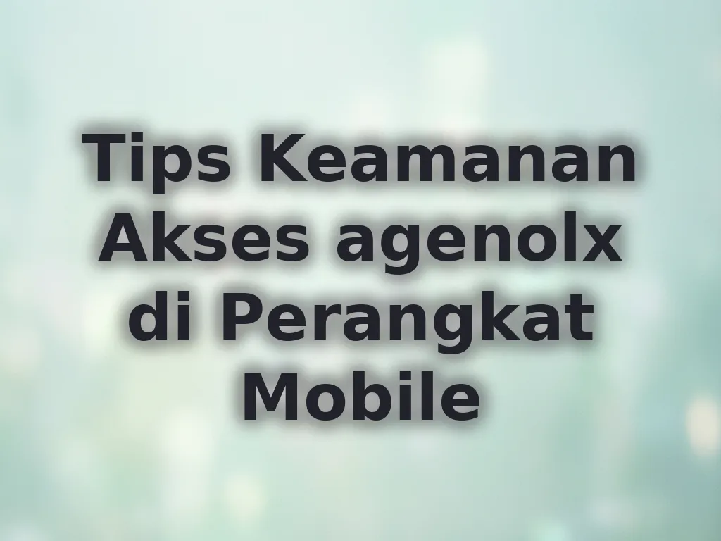 Tips Keamanan Akses agenolx di Perangkat Mobile